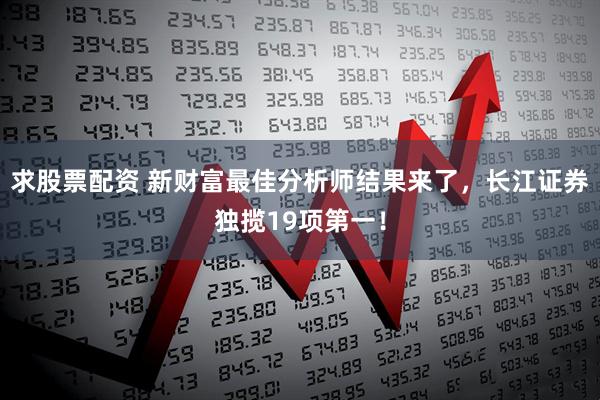 求股票配资 新财富最佳分析师结果来了，长江证券独揽19项第一！