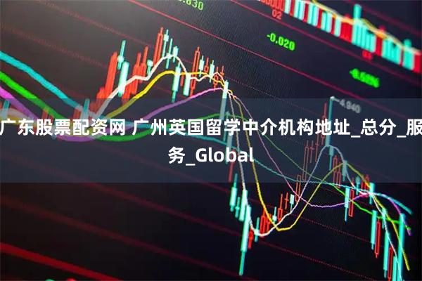 广东股票配资网 广州英国留学中介机构地址_总分_服务_Global