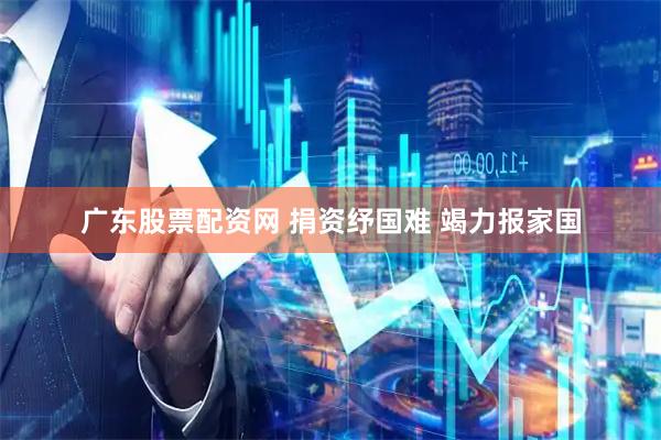 广东股票配资网 捐资纾国难 竭力报家国