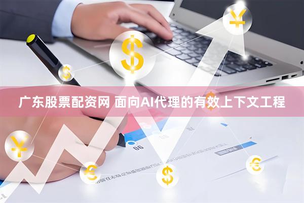 广东股票配资网 面向AI代理的有效上下文工程