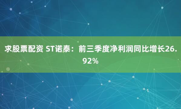 求股票配资 ST诺泰：前三季度净利润同比增长26.92%